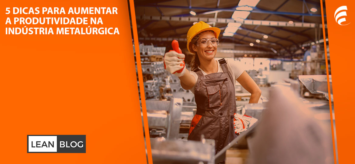 5 dicas para aumentar a produtividade na indústria metalúrgica